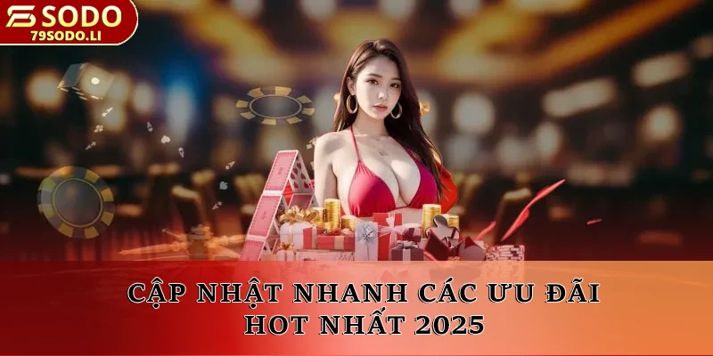 Cập nhật nhanh các ưu đãi HOT nhất 2025