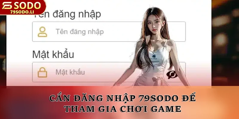 Cần đăng nhập 79SODO để tham gia chơi game